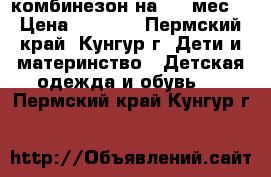 комбинезон на 3-6 мес. › Цена ­ 1 000 - Пермский край, Кунгур г. Дети и материнство » Детская одежда и обувь   . Пермский край,Кунгур г.